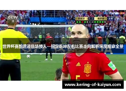 世界杯赛前速递临场换人一招定乾坤左右比赛走向解析深度观察全景