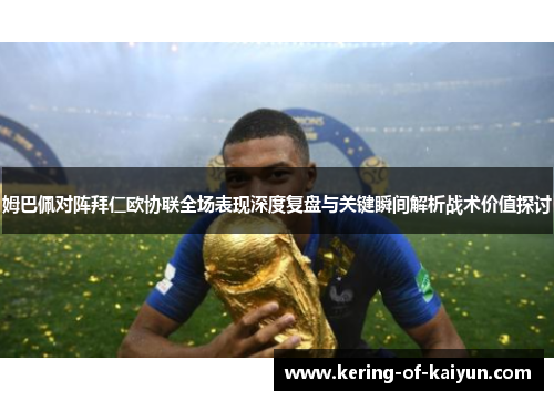 姆巴佩对阵拜仁欧协联全场表现深度复盘与关键瞬间解析战术价值探讨