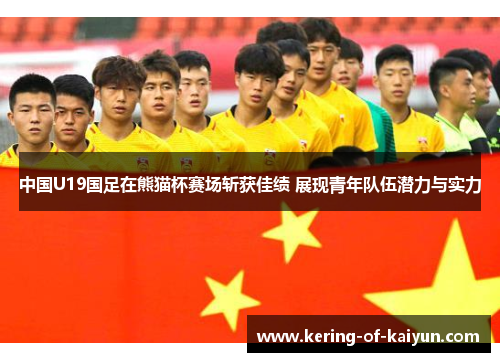 中国U19国足在熊猫杯赛场斩获佳绩 展现青年队伍潜力与实力