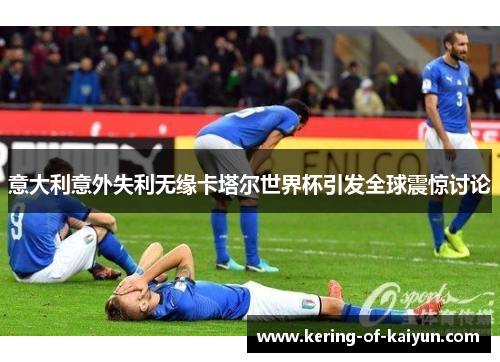 意大利意外失利无缘卡塔尔世界杯引发全球震惊讨论