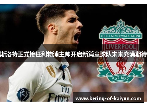 斯洛特正式接任利物浦主帅开启新篇章球队未来充满期待 斯洛特正式接任利物浦主帅开启新篇章球队未来充满期待