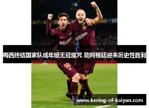 梅西终结国家队成年组无冠魔咒 助阿根廷迎来历史性胜利 梅西终结国家队成年组无冠魔咒 助阿根廷迎来历史性胜利