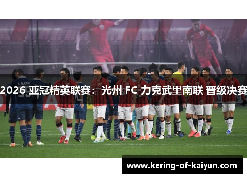 2026 亚冠精英联赛：光州 FC 力克武里南联 晋级决赛