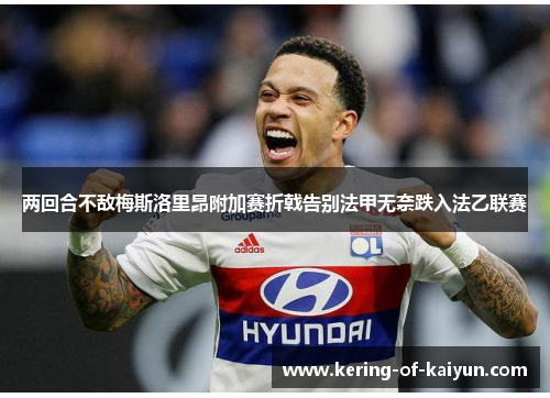 两回合不敌梅斯洛里昂附加赛折戟告别法甲无奈跌入法乙联赛