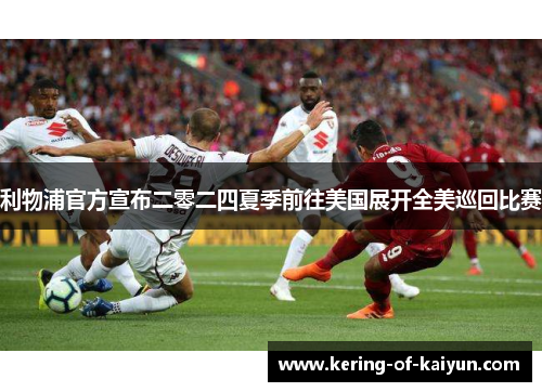 利物浦官方宣布二零二四夏季前往美国展开全美巡回比赛 利物浦官方宣布二零二四夏季前往美国展开全美巡回比赛