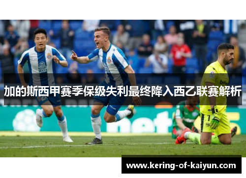 加的斯西甲赛季保级失利最终降入西乙联赛解析 加的斯西甲赛季保级失利最终降入西乙联赛解析