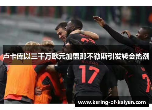 卢卡库以三千万欧元加盟那不勒斯引发转会热潮 卢卡库以三千万欧元加盟那不勒斯引发转会热潮