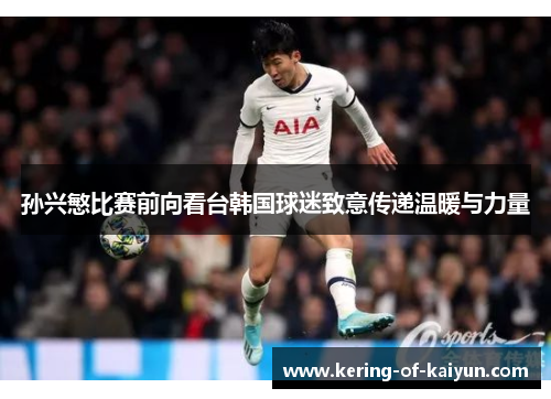 孙兴慜比赛前向看台韩国球迷致意传递温暖与力量 孙兴慜比赛前向看台韩国球迷致意传递温暖与力量