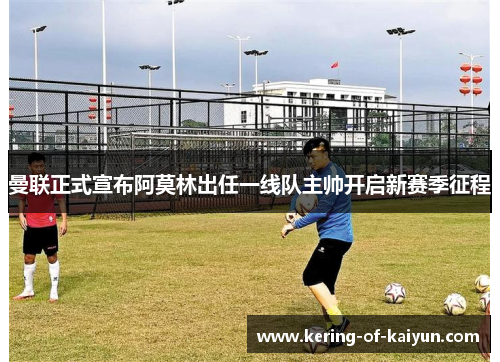 曼联正式宣布阿莫林出任一线队主帅开启新赛季征程