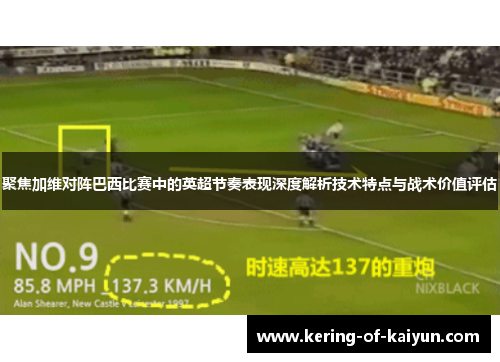 聚焦加维对阵巴西比赛中的英超节奏表现深度解析技术特点与战术价值评估