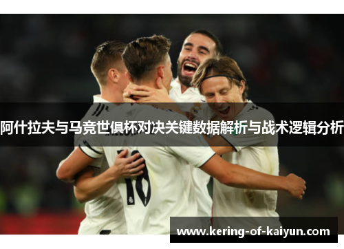 阿什拉夫与马竞世俱杯对决关键数据解析与战术逻辑分析