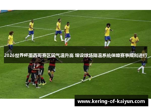 2026世界杯墨西哥赛区因气温升高 增设球场降温系统保障赛事顺利进行 2026世界杯墨西哥赛区因气温升高 增设球场降温系统保障赛事顺利进行