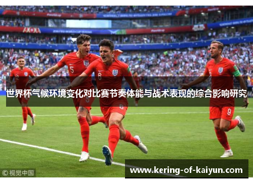 世界杯气候环境变化对比赛节奏体能与战术表现的综合影响研究