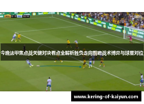 今晚法甲焦点战关键对决看点全解析胜负走向前瞻战术博弈与球星对位