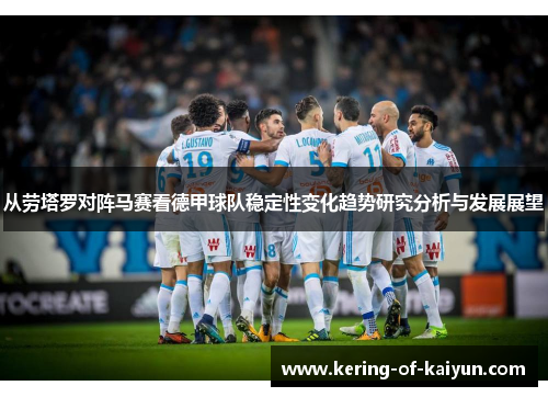 从劳塔罗对阵马赛看德甲球队稳定性变化趋势研究分析与发展展望 从劳塔罗对阵马赛看德甲球队稳定性变化趋势研究分析与发展展望