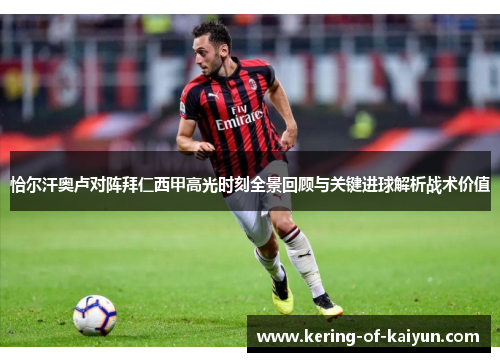 恰尔汗奥卢对阵拜仁西甲高光时刻全景回顾与关键进球解析战术价值 恰尔汗奥卢对阵拜仁西甲高光时刻全景回顾与关键进球解析战术价值