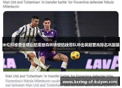 米伦科维奇坐镇后防重塑森林铁壁防线带队冲击英超更高排名巩固基 米伦科维奇坐镇后防重塑森林铁壁防线带队冲击英超更高排名巩固基