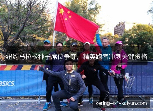 纽约马拉松种子席位争夺，精英跑者冲刺关键资格