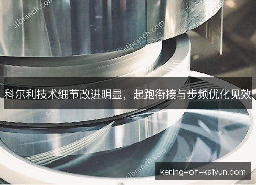 科尔利技术细节改进明显,起跑衔接与步频优化见效 科尔利技术细节改进明显,起跑衔接与步频优化见效