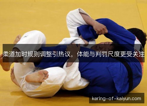 柔道加时规则调整引热议，体能与判罚尺度更受关注